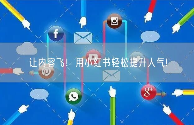 让内容飞！用小红书轻松提升人气!