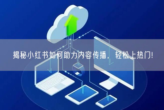 揭秘小红书如何助力内容传播，轻松上热门!