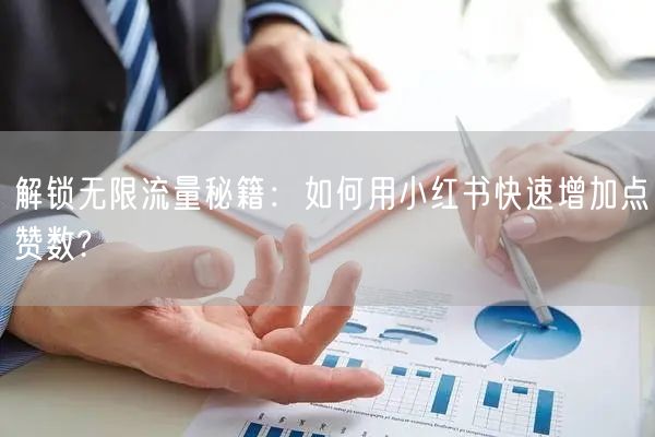 解锁无限流量秘籍：如何用小红书快速增加点赞数?