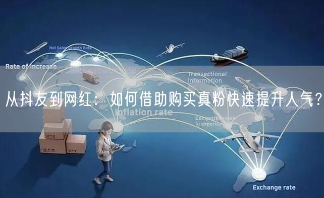 从抖友到网红：如何借助购买真粉快速提升人气？