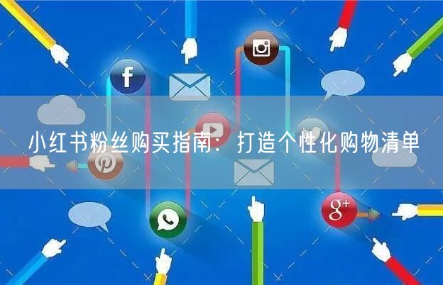 小红书粉丝购买指南：打造个性化购物清单