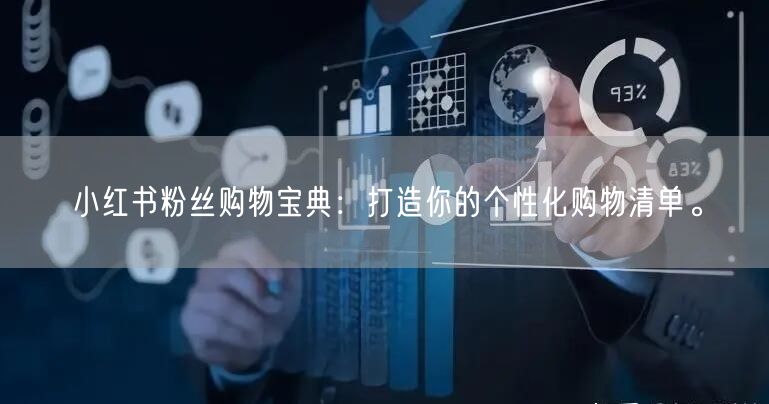 小红书粉丝购物宝典：打造你的个性化购物清单。