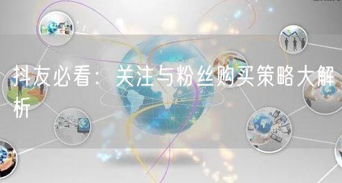 抖友必看：关注与粉丝购买策略大解析