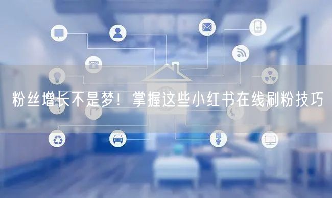 粉丝增长不是梦！掌握这些小红书在线刷粉技巧