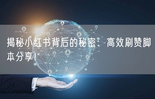 揭秘小红书背后的秘密：高效刷赞脚本分享！