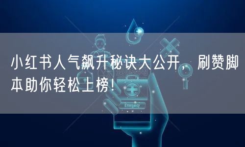小红书人气飙升秘诀大公开，刷赞脚本助你轻松上榜！