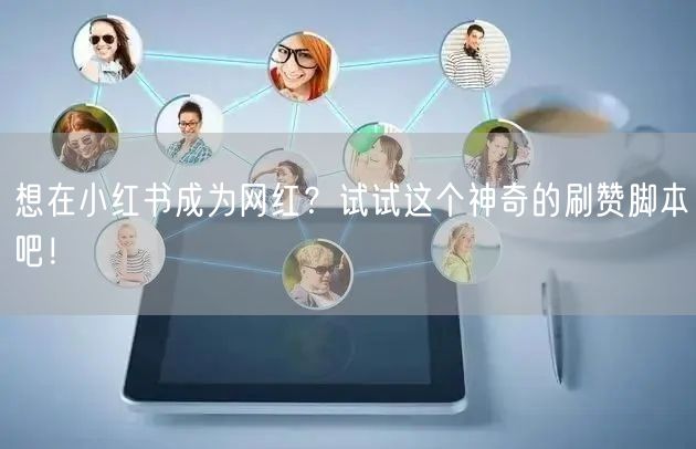想在小红书成为网红？试试这个神奇的刷赞脚本吧！