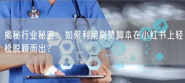揭秘行业秘密：如何利用刷赞脚本在小红书上轻松脱颖而出？