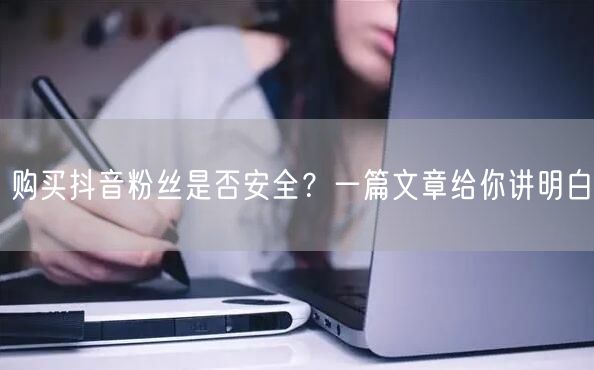 购买抖音粉丝是否安全？一篇文章给你讲明白