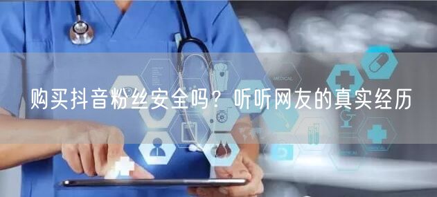 购买抖音粉丝安全吗？听听网友的真实经历
