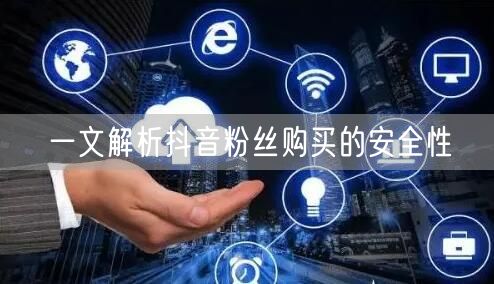一文解析抖音粉丝购买的安全性