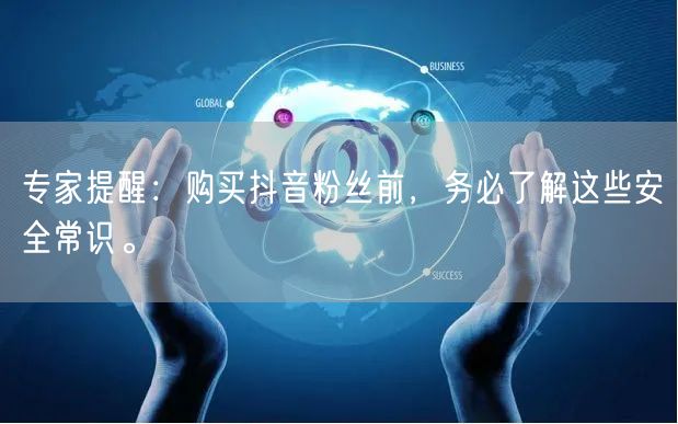 专家提醒：购买抖音粉丝前，务必了解这些安全常识。