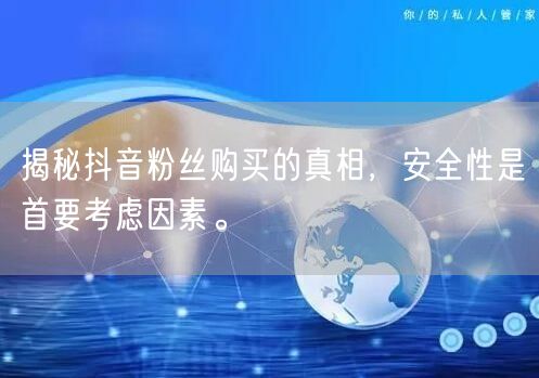 揭秘抖音粉丝购买的真相，安全性是首要考虑因素。
