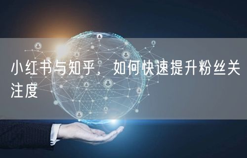 小红书与知乎，如何快速提升粉丝关注度
