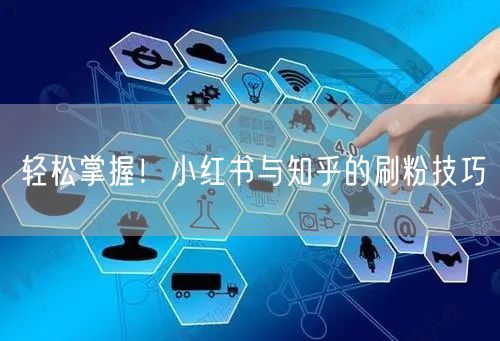 轻松掌握！小红书与知乎的刷粉技巧