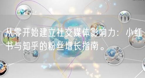从零开始建立社交媒体影响力：小红书与知乎的粉丝增长指南。