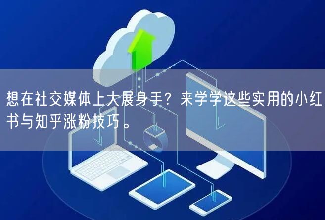 想在社交媒体上大展身手？来学学这些实用的小红书与知乎涨粉技巧。