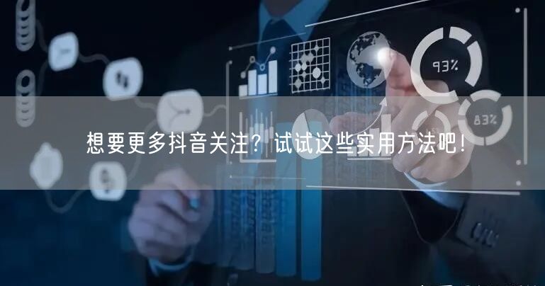 想要更多抖音关注？试试这些实用方法吧！