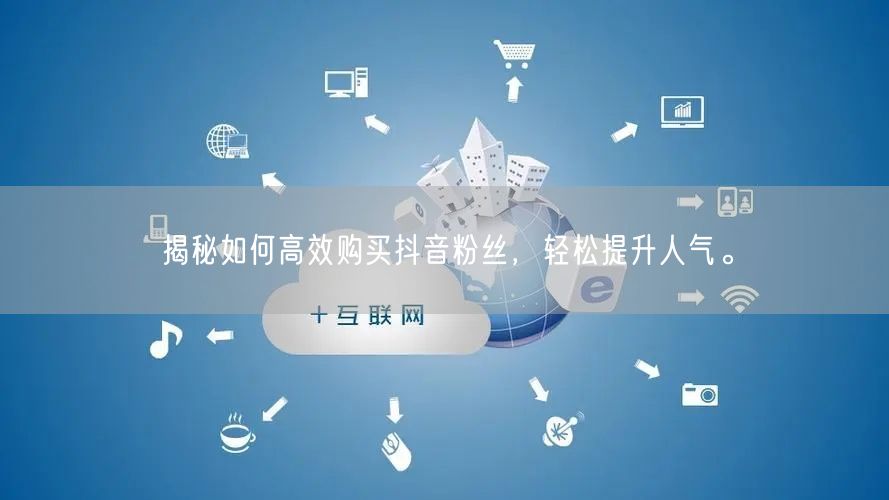 揭秘如何高效购买抖音粉丝，轻松提升人气。