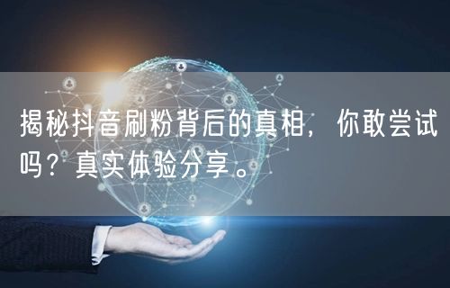 揭秘抖音刷粉背后的真相，你敢尝试吗？真实体验分享。