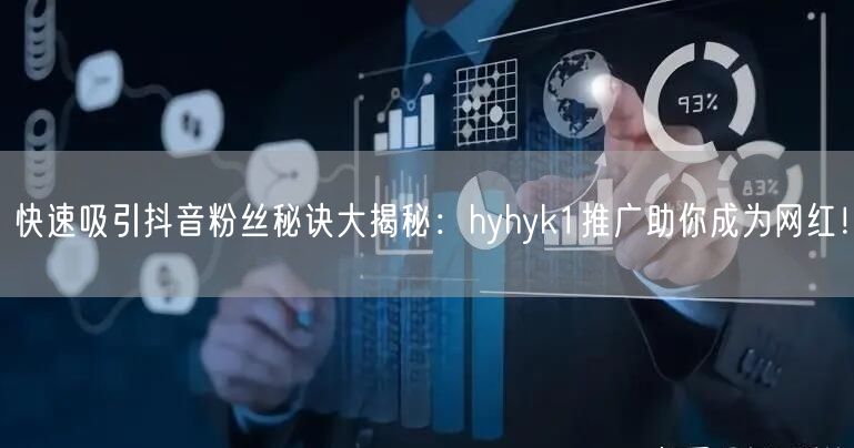 快速吸引抖音粉丝秘诀大揭秘：hyhyk1推广助你成为网红！