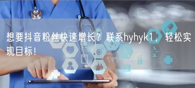 想要抖音粉丝快速增长？联系hyhyk1，轻松实现目标！