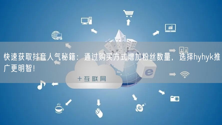 快速获取抖音人气秘籍：通过购买方式增加粉丝数量，选择hyhyk推广更明智！