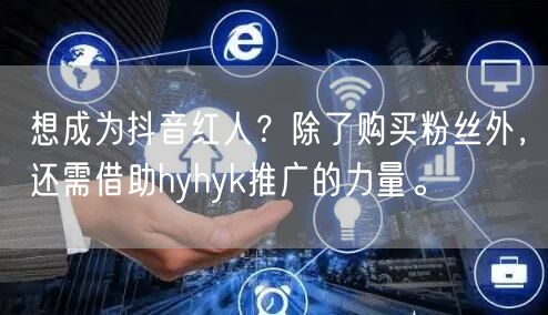想成为抖音红人？除了购买粉丝外，还需借助hyhyk推广的力量。