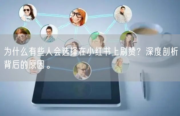 为什么有些人会选择在小红书上刷赞？深度剖析背后的原因。