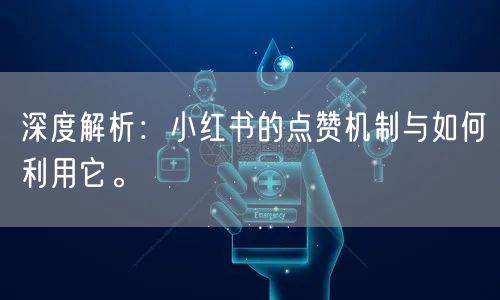 深度解析：小红书的点赞机制与如何利用它。