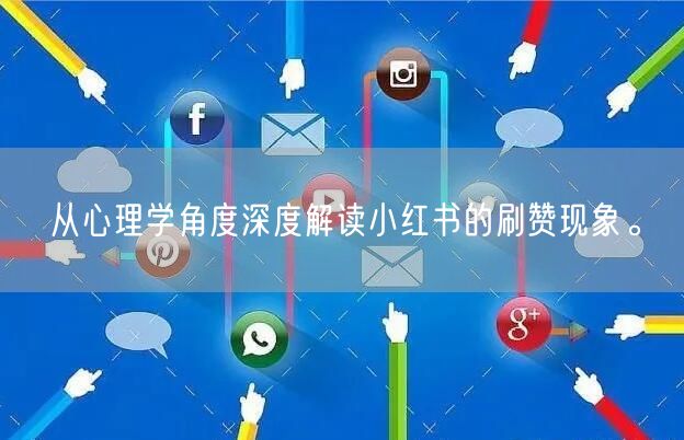 从心理学角度深度解读小红书的刷赞现象。