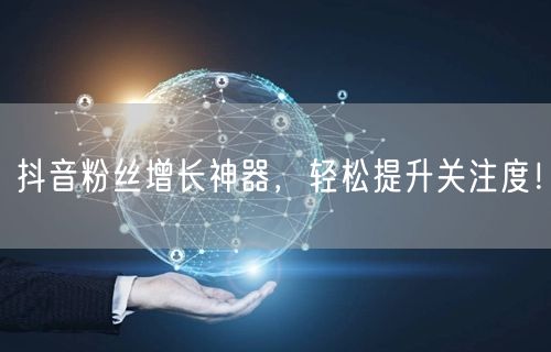 抖音粉丝增长神器，轻松提升关注度！