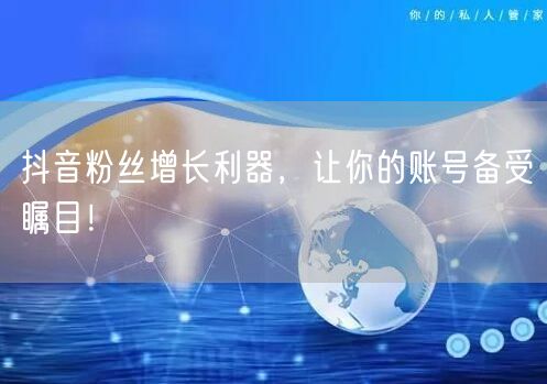 抖音粉丝增长利器，让你的账号备受瞩目！