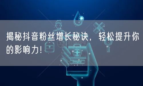 揭秘抖音粉丝增长秘诀，轻松提升你的影响力！