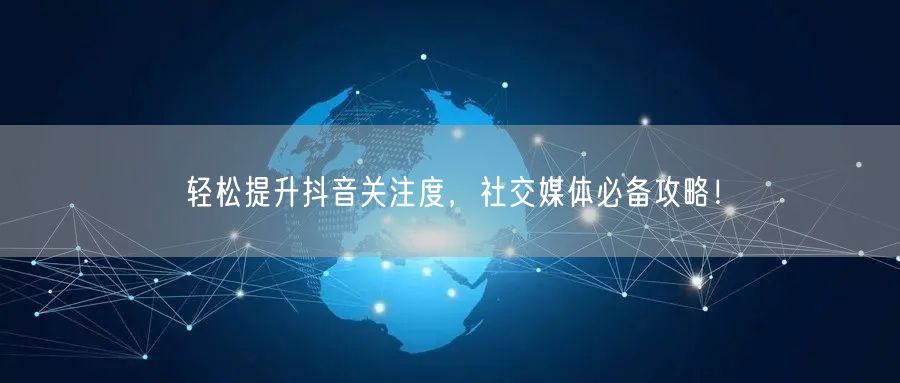 轻松提升抖音关注度，社交媒体必备攻略！