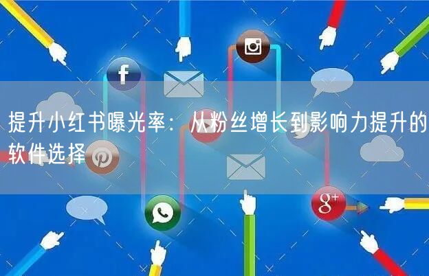 提升小红书曝光率：从粉丝增长到影响力提升的软件选择