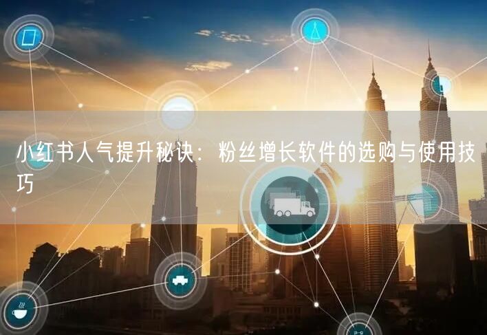 小红书人气提升秘诀：粉丝增长软件的选购与使用技巧