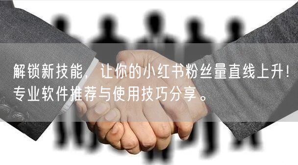 解锁新技能，让你的小红书粉丝量直线上升！专业软件推荐与使用技巧分享。