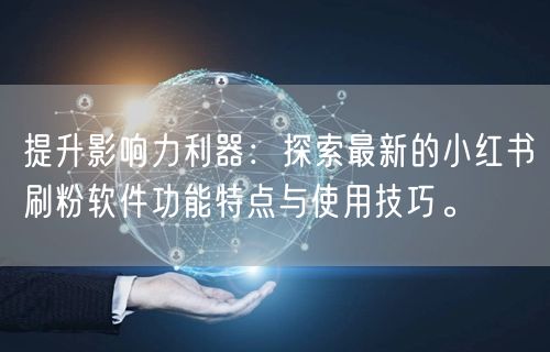 提升影响力利器：探索最新的小红书刷粉软件功能特点与使用技巧。