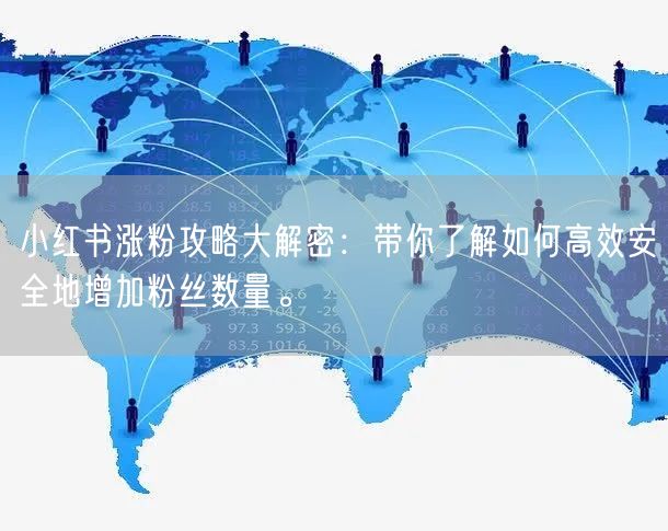 小红书涨粉攻略大解密：带你了解如何高效安全地增加粉丝数量。