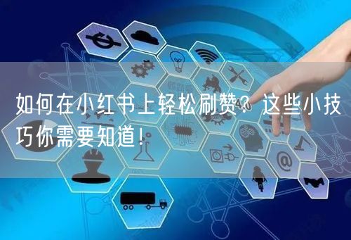 如何在小红书上轻松刷赞？这些小技巧你需要知道！