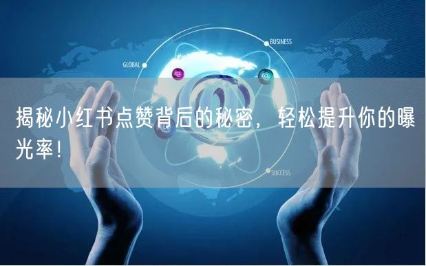 揭秘小红书点赞背后的秘密，轻松提升你的曝光率！