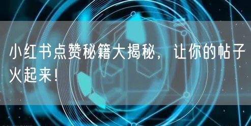 小红书点赞秘籍大揭秘，让你的帖子火起来！