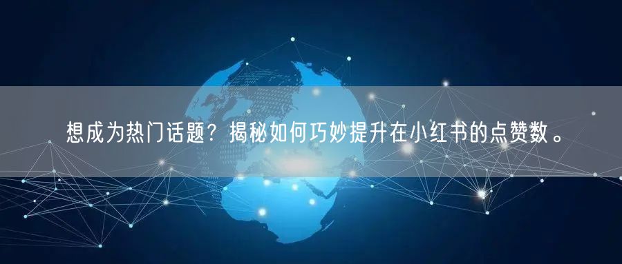 想成为热门话题？揭秘如何巧妙提升在小红书的点赞数。