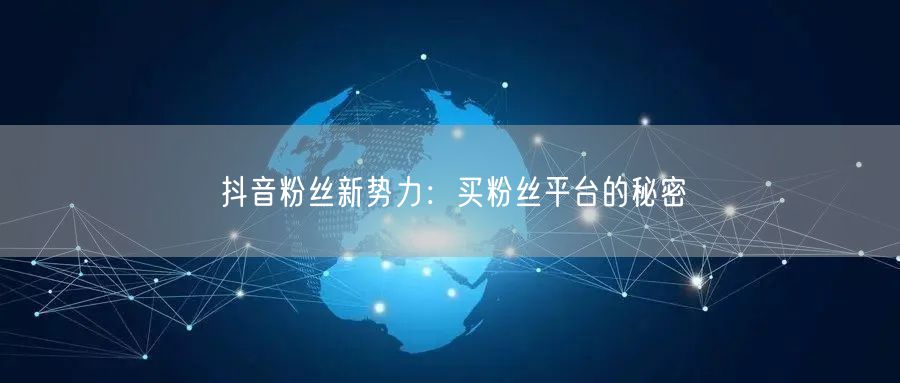 抖音粉丝新势力：买粉丝平台的秘密