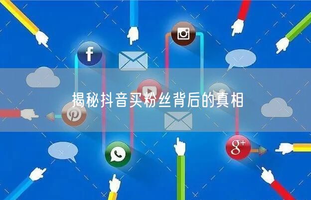 揭秘抖音买粉丝背后的真相