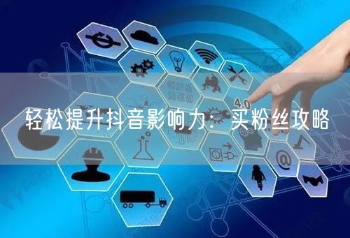 轻松提升抖音影响力：买粉丝攻略