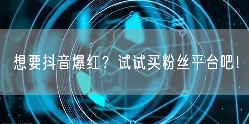 想要抖音爆红？试试买粉丝平台吧！