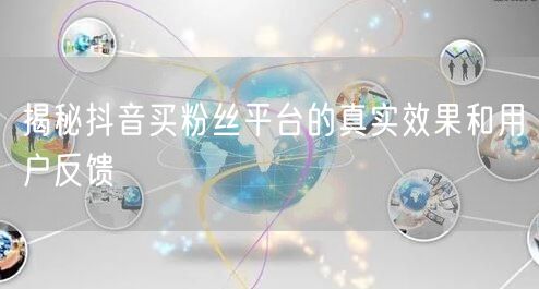 揭秘抖音买粉丝平台的真实效果和用户反馈