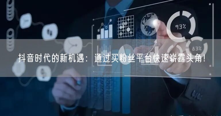 抖音时代的新机遇：通过买粉丝平台快速崭露头角！